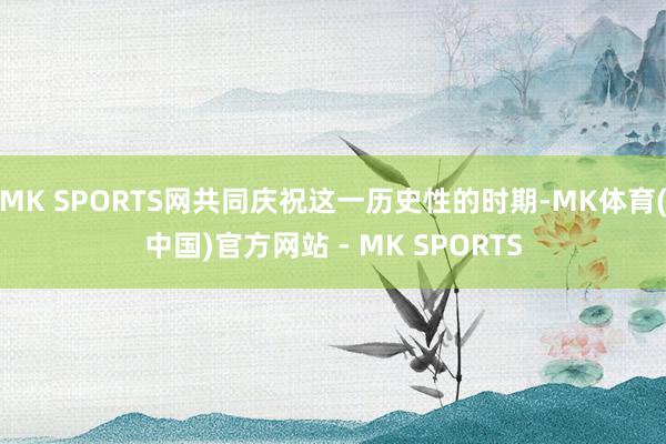 MK SPORTS网共同庆祝这一历史性的时期-MK体育(中国)官方网站 - MK SPORTS