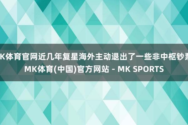 MK体育官网近几年复星海外主动退出了一些非中枢钞票-MK体育(中国)官方网站 - MK SPORTS