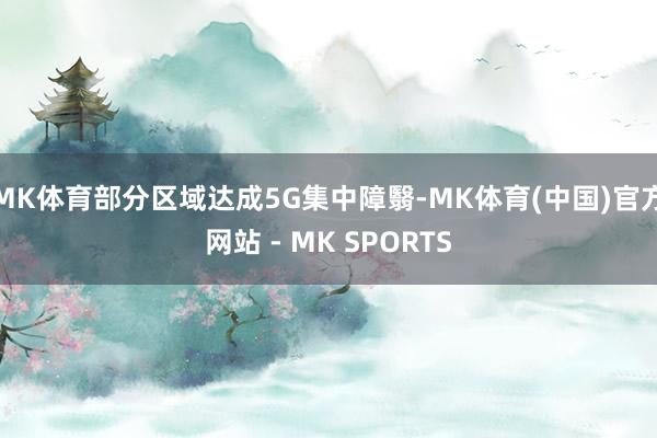MK体育部分区域达成5G集中障翳-MK体育(中国)官方网站 - MK SPORTS