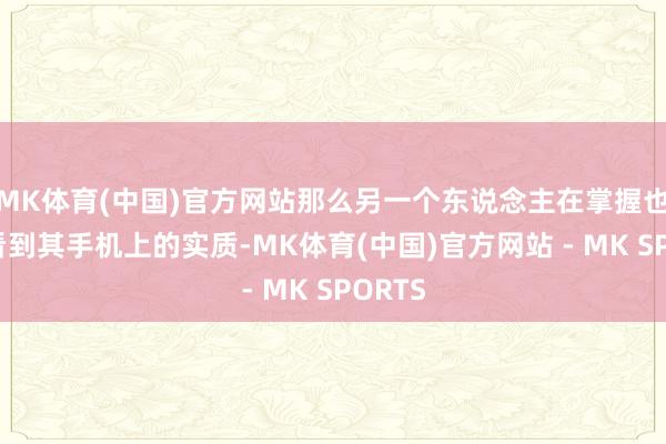 MK体育(中国)官方网站那么另一个东说念主在掌握也不错看到其手机上的实质-MK体育(中国)官方网站 - MK SPORTS