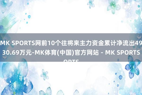 MK SPORTS网前10个往将来主力资金累计净流出4930.69万元-MK体育(中国)官方网站 - MK SPORTS