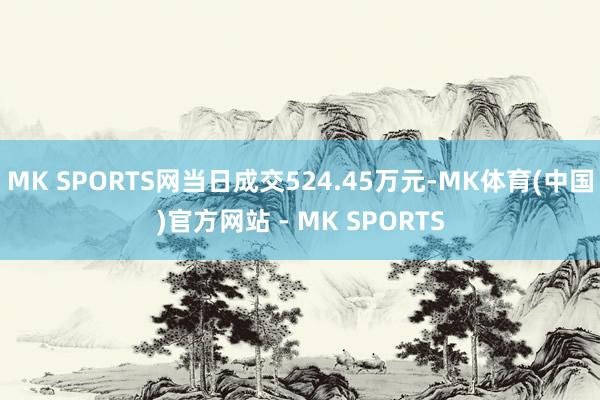 MK SPORTS网当日成交524.45万元-MK体育(中国)官方网站 - MK SPORTS