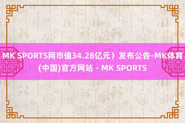 MK SPORTS网市值34.28亿元）发布公告-MK体育(中国)官方网站 - MK SPORTS