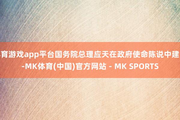 体育游戏app平台国务院总理应天在政府使命陈说中建议-MK体育(中国)官方网站 - MK SPORTS