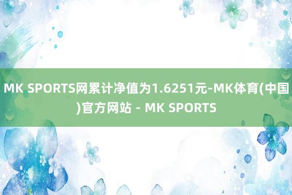 MK SPORTS网累计净值为1.6251元-MK体育(中国)官方网站 - MK SPORTS