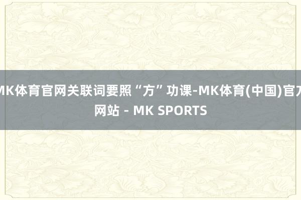 MK体育官网关联词要照“方”功课-MK体育(中国)官方网站 - MK SPORTS