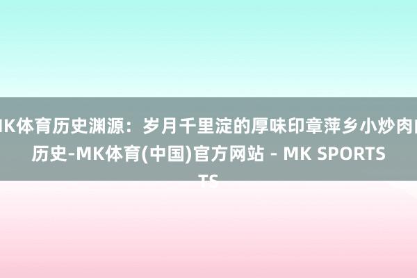 MK体育历史渊源：岁月千里淀的厚味印章萍乡小炒肉的历史-MK体育(中国)官方网站 - MK SPORTS
