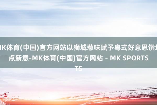 MK体育(中国)官方网站以狮城惹味赋予粤式好意思馔地点新意-MK体育(中国)官方网站 - MK SPORTS
