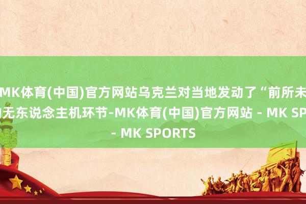 MK体育(中国)官方网站乌克兰对当地发动了“前所未有”的无东说念主机环节-MK体育(中国)官方网站 - MK SPORTS