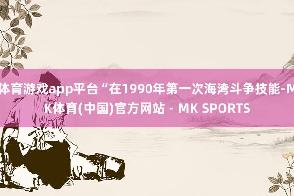 体育游戏app平台“在1990年第一次海湾斗争技能-MK体育(中国)官方网站 - MK SPORTS