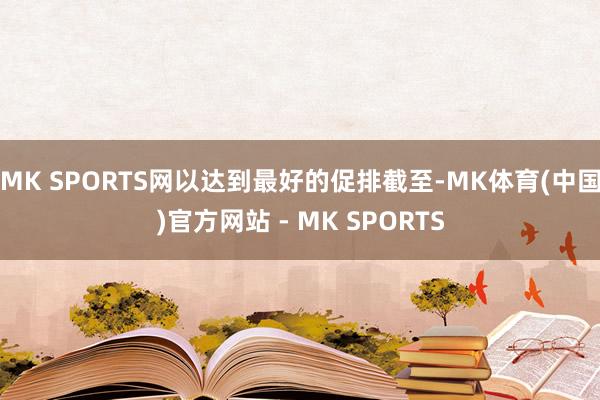 MK SPORTS网以达到最好的促排截至-MK体育(中国)官方网站 - MK SPORTS
