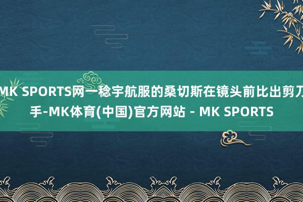 MK SPORTS网一稔宇航服的桑切斯在镜头前比出剪刀手-MK体育(中国)官方网站 - MK SPORTS