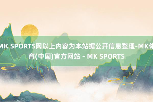 MK SPORTS网以上内容为本站据公开信息整理-MK体育(中国)官方网站 - MK SPORTS