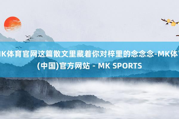 MK体育官网这篇散文里藏着你对梓里的念念念-MK体育(中国)官方网站 - MK SPORTS