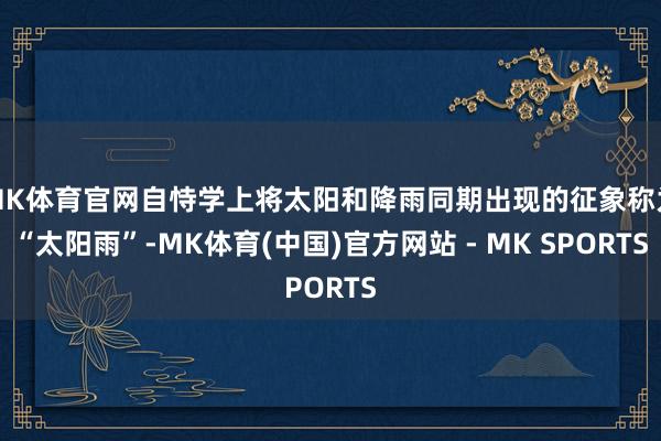 MK体育官网自恃学上将太阳和降雨同期出现的征象称为“太阳雨”-MK体育(中国)官方网站 - MK SPORTS