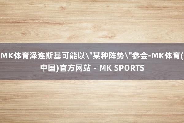 MK体育泽连斯基可能以