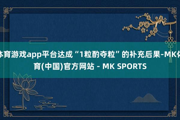 体育游戏app平台达成“1粒酌夺粒”的补充后果-MK体育(中国)官方网站 - MK SPORTS