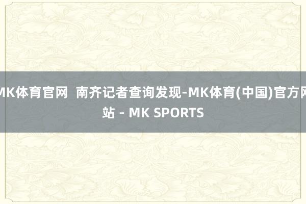 MK体育官网 南齐记者查询发现-MK体育(中国)官方网站 - MK SPORTS