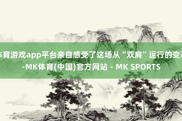 体育游戏app平台亲自感受了这场从“双肩”运行的变革-MK体育(中国)官方网站 - MK SPORTS