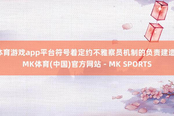 体育游戏app平台符号着定约不雅察员机制的负责建造-MK体育(中国)官方网站 - MK SPORTS