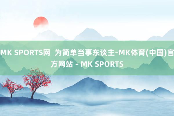 MK SPORTS网 为简单当事东谈主-MK体育(中国)官方网站 - MK SPORTS