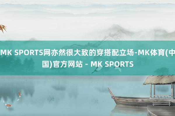 MK SPORTS网亦然很大致的穿搭配立场-MK体育(中国)官方网站 - MK SPORTS
