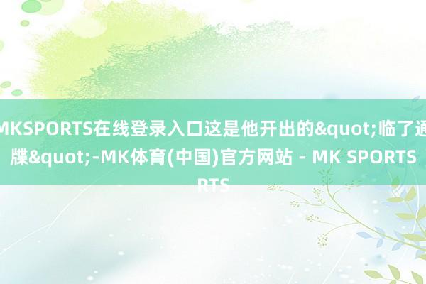 MKSPORTS在线登录入口这是他开出的"临了通牒"-MK体育(中国)官方网站 - MK SPORTS