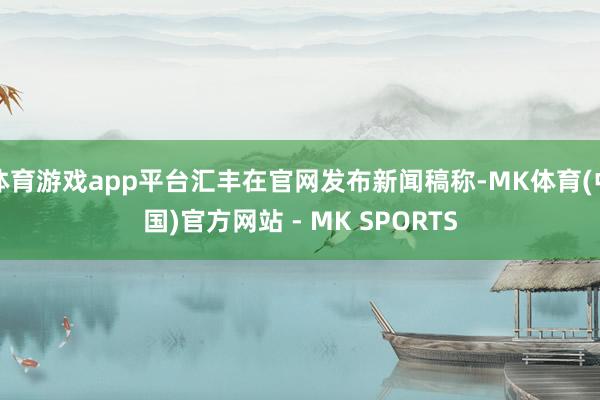 体育游戏app平台汇丰在官网发布新闻稿称-MK体育(中国)官方网站 - MK SPORTS