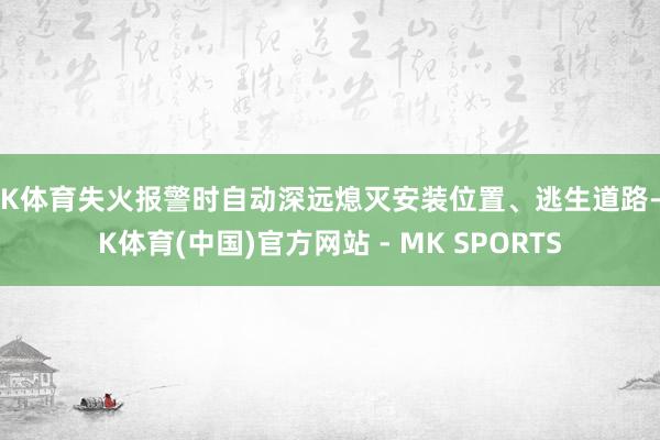 MK体育失火报警时自动深远熄灭安装位置、逃生道路-MK体育(中国)官方网站 - MK SPORTS