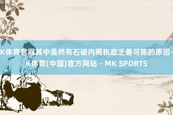 MK体育官网其中虽然有石破内阁执政乏善可陈的原因-MK体育(中国)官方网站 - MK SPORTS