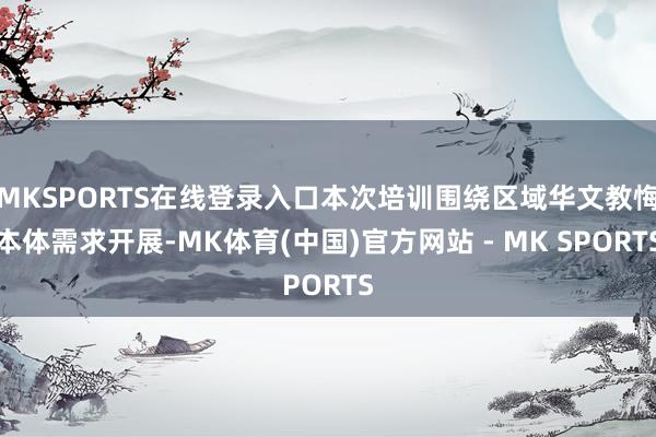 MKSPORTS在线登录入口本次培训围绕区域华文教悔本体需求开展-MK体育(中国)官方网站 - MK SPORTS