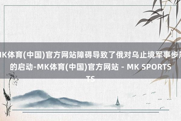 MK体育(中国)官方网站障碍导致了俄对乌止境军事步履的启动-MK体育(中国)官方网站 - MK SPORTS