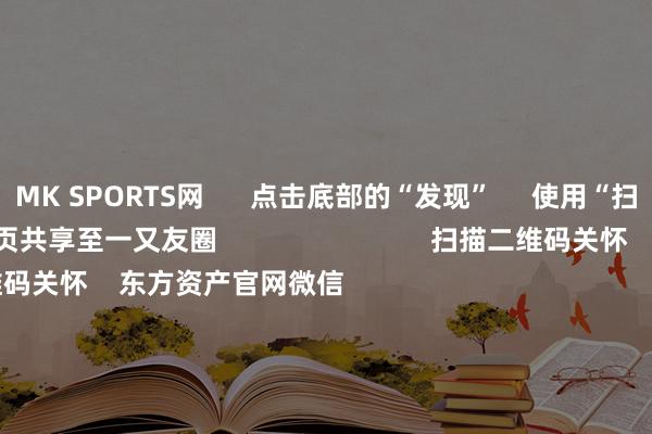 MK SPORTS网      点击底部的“发现”     使用“扫一扫”     即可将网页共享至一又友圈                            扫描二维码关怀    东方资产官网微信                                                                        沪股通             深股通