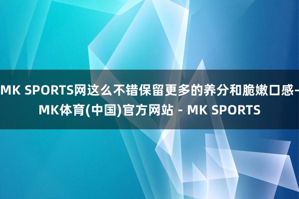 MK SPORTS网这么不错保留更多的养分和脆嫩口感-MK体育(中国)官方网站 - MK SPORTS