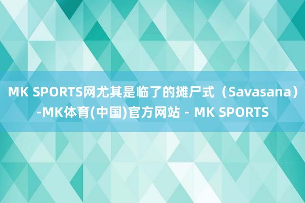 MK SPORTS网尤其是临了的摊尸式（Savasana）-MK体育(中国)官方网站 - MK SPORTS