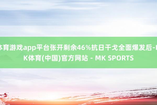 体育游戏app平台张开剩余46%抗日干戈全面爆发后-MK体育(中国)官方网站 - MK SPORTS