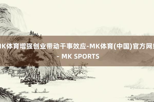 MK体育增强创业带动干事效应-MK体育(中国)官方网站 - MK SPORTS