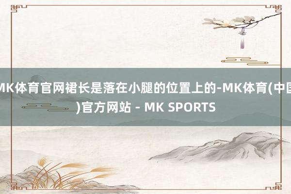 MK体育官网裙长是落在小腿的位置上的-MK体育(中国)官方网站 - MK SPORTS
