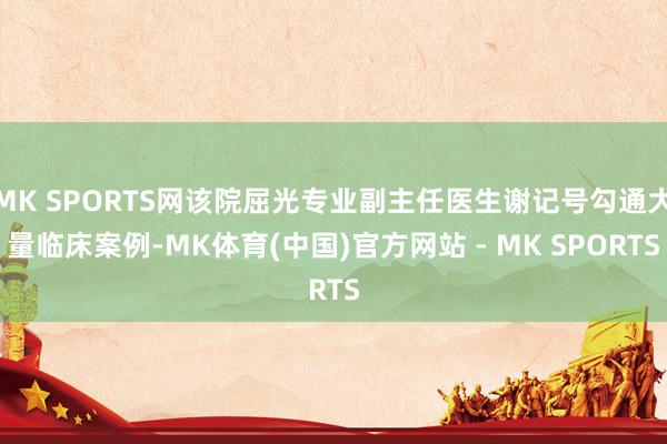 MK SPORTS网该院屈光专业副主任医生谢记号勾通大量临床案例-MK体育(中国)官方网站 - MK SPORTS