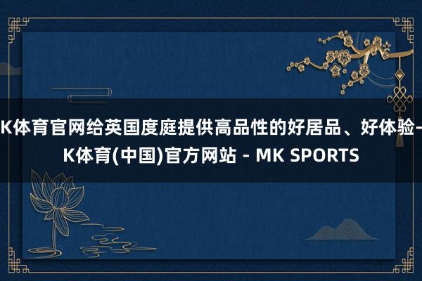 MK体育官网给英国度庭提供高品性的好居品、好体验-MK体育(中国)官方网站 - MK SPORTS