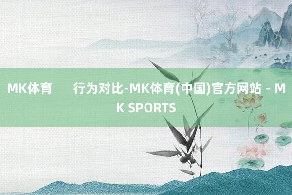 MK体育      行为对比-MK体育(中国)官方网站 - MK SPORTS