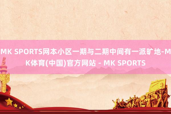 MK SPORTS网本小区一期与二期中间有一派旷地-MK体育(中国)官方网站 - MK SPORTS