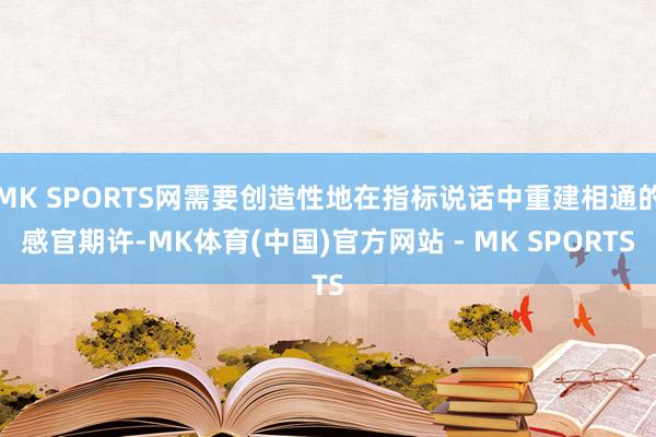 MK SPORTS网需要创造性地在指标说话中重建相通的感官期许-MK体育(中国)官方网站 - MK SPORTS