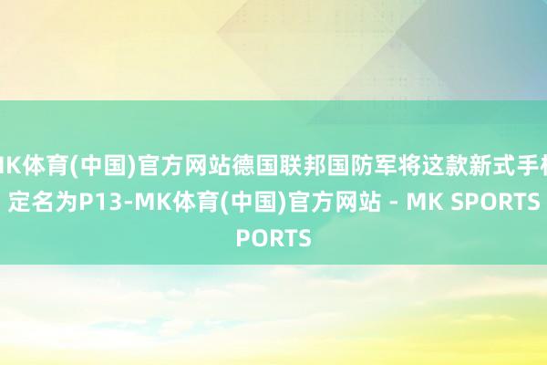 MK体育(中国)官方网站德国联邦国防军将这款新式手枪定名为P13-MK体育(中国)官方网站 - MK SPORTS