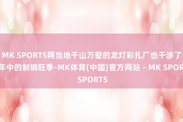 MK SPORTS网当地千山万壑的龙灯彩扎厂也干涉了一年中的制销旺季-MK体育(中国)官方网站 - MK SPORTS