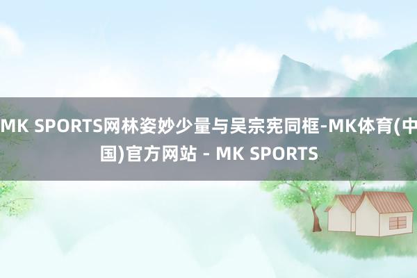MK SPORTS网林姿妙少量与吴宗宪同框-MK体育(中国)官方网站 - MK SPORTS