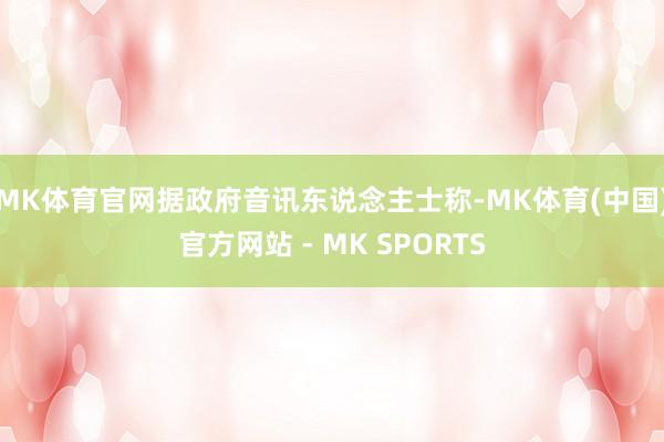 MK体育官网据政府音讯东说念主士称-MK体育(中国)官方网站 - MK SPORTS