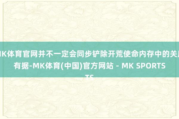 MK体育官网并不一定会同步铲除开荒使命内存中的关所有据-MK体育(中国)官方网站 - MK SPORTS